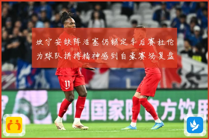 坎宁安缺阵活塞仍锁定季后赛杜伦为球队拼搏精神感到自豪赛场复盘