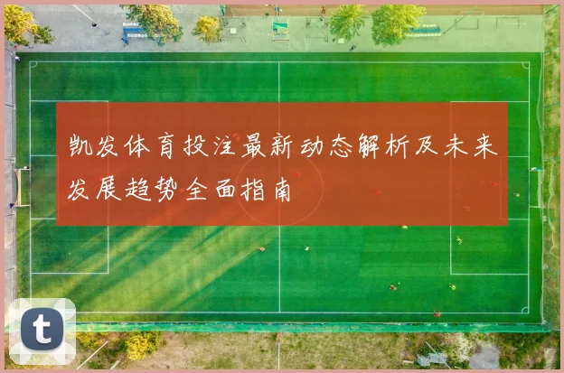 凯发体育投注最新动态解析及未来发展趋势全面指南
