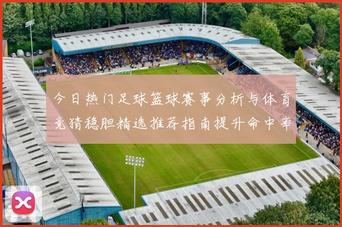 今日热门足球篮球赛事分析与体育竞猜稳胆精选推荐指南提升命中率