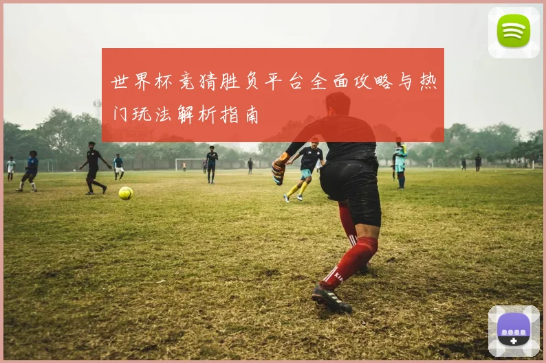 世界杯竞猜胜负平台全面攻略与热门玩法解析指南