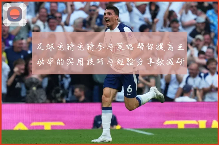 足球竞猜竞猜参与策略帮你提高互动率的实用技巧与经验分享数据研判