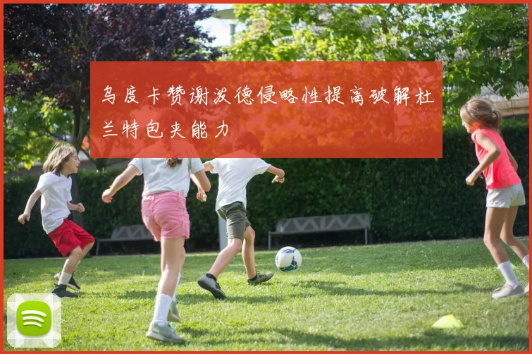 乌度卡赞谢泼德侵略性提高破解杜兰特包夹能力