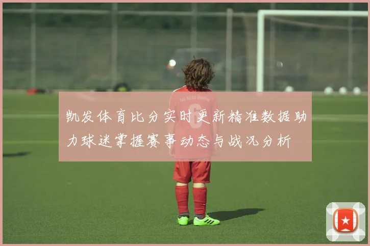 凯发体育比分实时更新精准数据助力球迷掌握赛事动态与战况分析