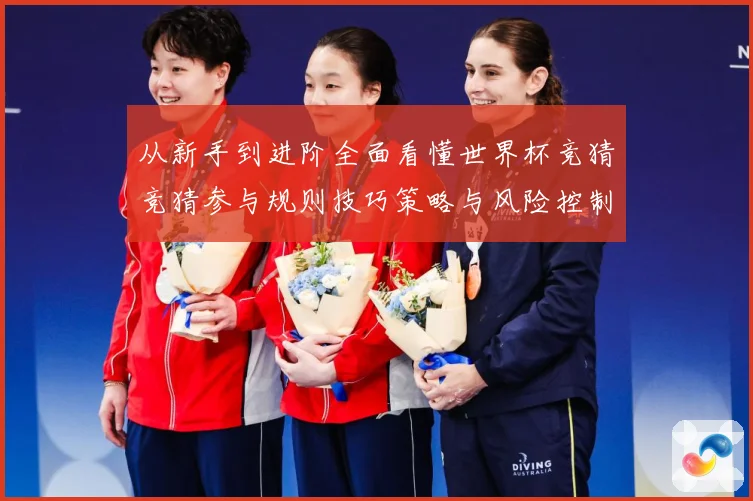 从新手到进阶全面看懂世界杯竞猜竞猜参与规则技巧策略与风险控制数据研判