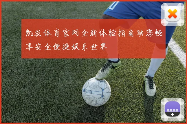 凯发体育官网全新体验指南助您畅享安全便捷娱乐世界