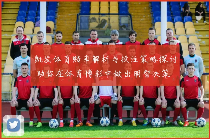 凯发体育赔率解析与投注策略探讨 助你在体育博彩中做出明智决策