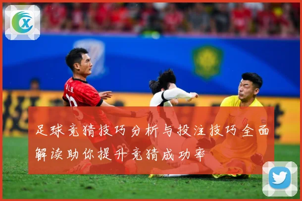 足球竞猜技巧分析与投注技巧全面解读助你提升竞猜成功率