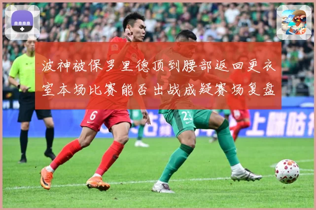 波神被保罗里德顶到腰部返回更衣室本场比赛能否出战成疑赛场复盘