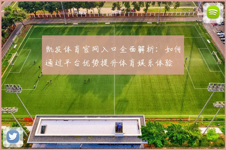凯发体育官网入口全面解析：如何通过平台优势提升体育娱乐体验