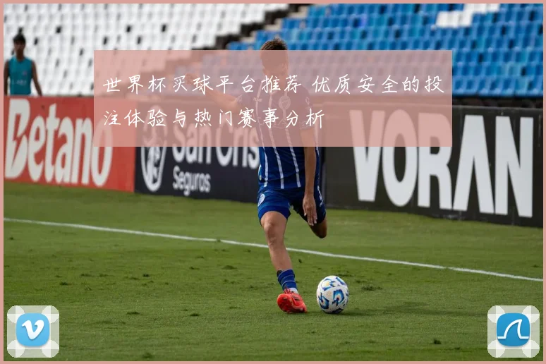 世界杯买球平台推荐 优质安全的投注体验与热门赛事分析