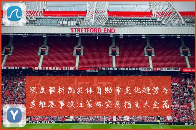 深度解析凯发体育赔率变化趋势与多维赛事投注策略实用指南大全篇
