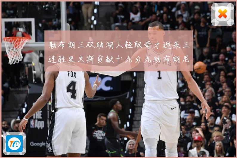 勒布朗三双助湖人轻取奇才迎来三连胜里夫斯贡献十九分九助布朗尼赛场复盘
