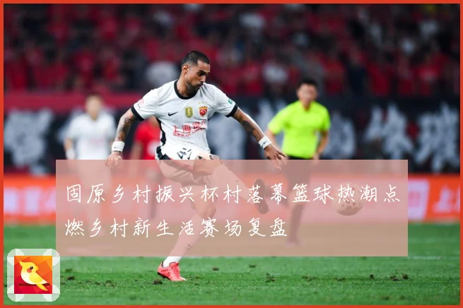 固原乡村振兴杯村落幕篮球热潮点燃乡村新生活赛场复盘