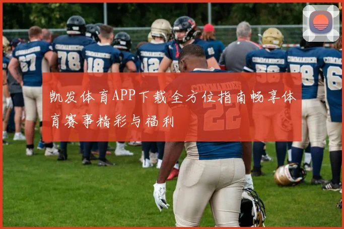 凯发体育APP下载全方位指南畅享体育赛事精彩与福利