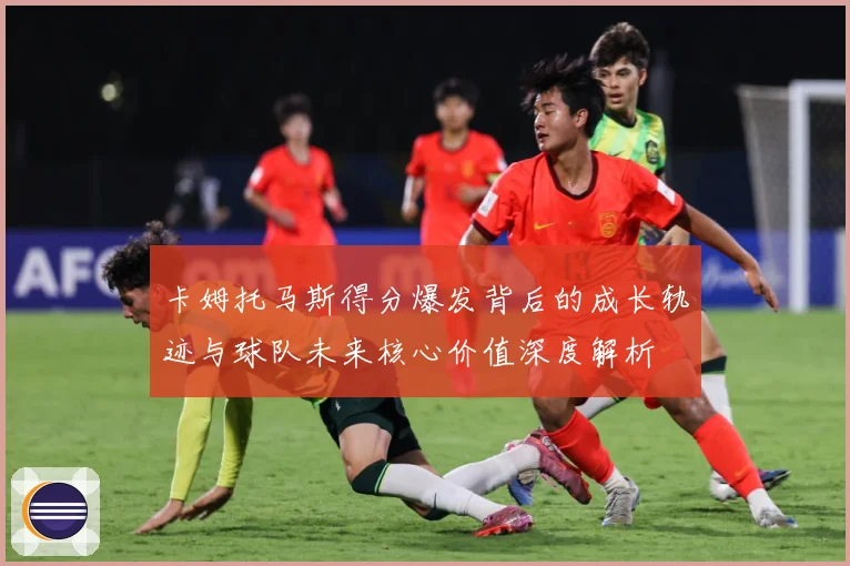 卡姆托马斯得分爆发背后的成长轨迹与球队未来核心价值深度解析