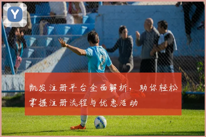 凯发注册平台全面解析，助你轻松掌握注册流程与优惠活动