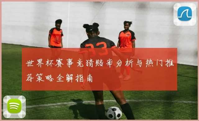 世界杯赛事竞猜赔率分析与热门推荐策略全解指南