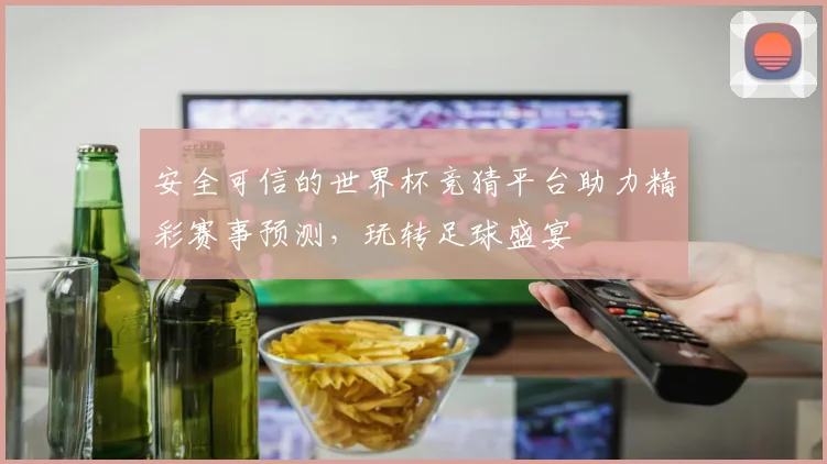 安全可信的世界杯竞猜平台助力精彩赛事预测，玩转足球盛宴