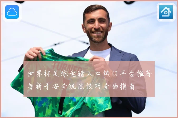 世界杯足球竞猜入口热门平台推荐与新手安全玩法技巧全面指南