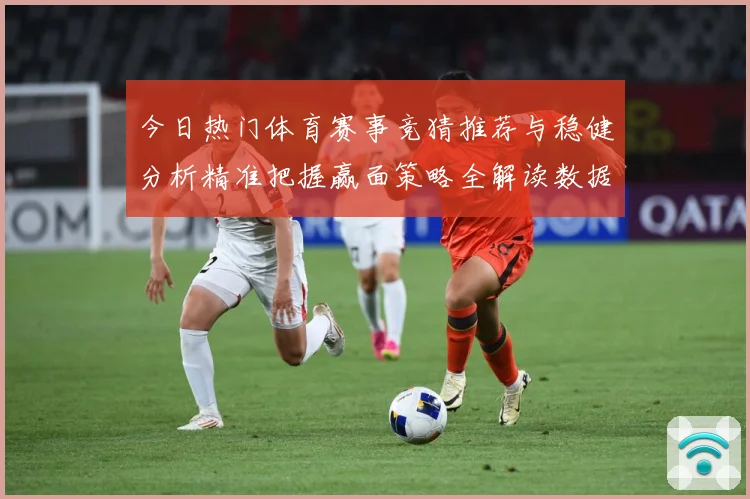 今日热门体育赛事竞猜推荐与稳健分析精准把握赢面策略全解读数据研判