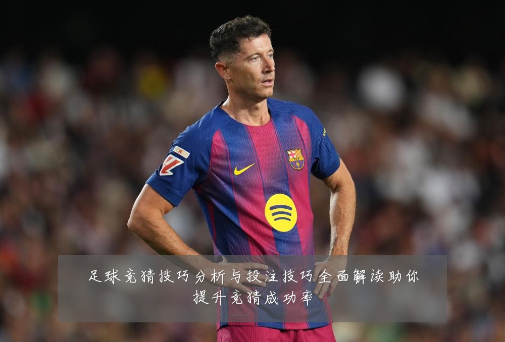 足球竞猜技巧分析与投注技巧全面解读助你提升竞猜成功率