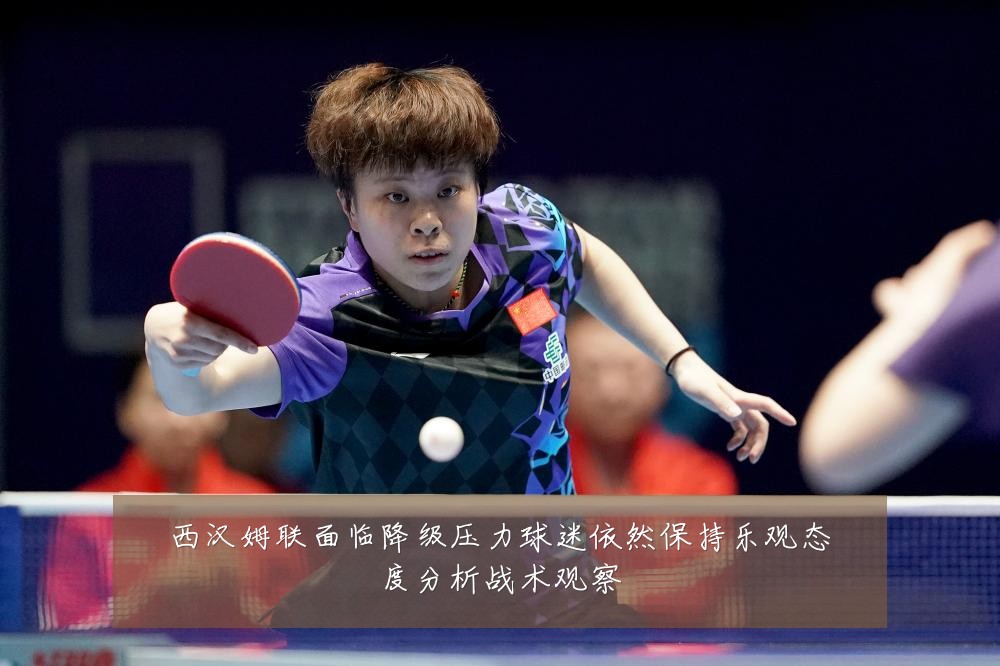 西汉姆联面临降级压力球迷依然保持乐观态度分析战术观察