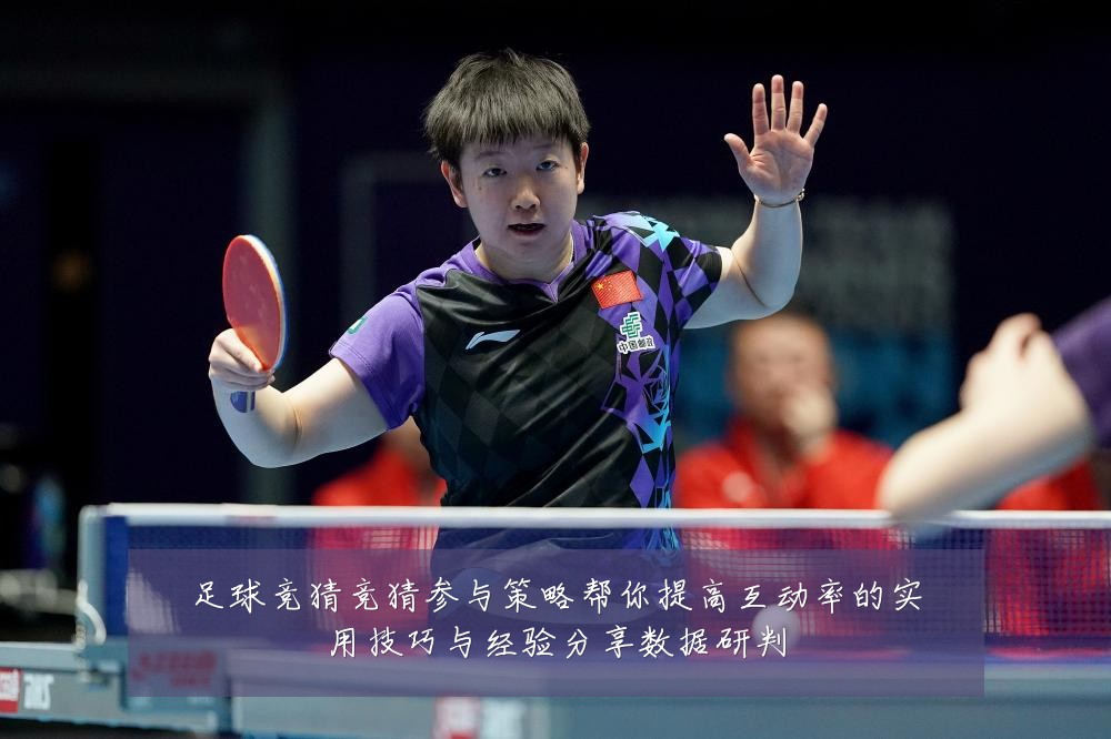 足球竞猜竞猜参与策略帮你提高互动率的实用技巧与经验分享数据研判