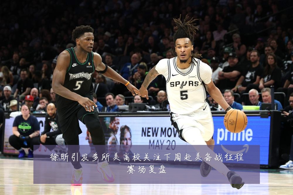 徐昕引发多所美高校关注下周赴美备战征程赛场复盘