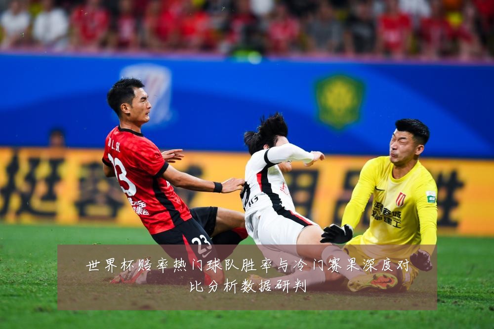 世界杯赔率热门球队胜率与冷门赛果深度对比分析数据研判